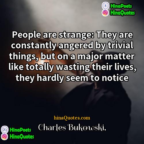 Charles Bukowski Quotes | People are strange: They are constantly angered